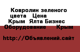 Ковролин зеленого цвета › Цена ­ 5 000 - Крым, Ялта Бизнес » Оборудование   . Крым